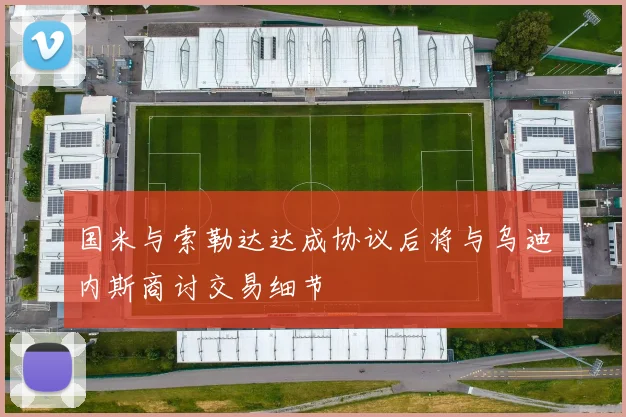 国米与索勒达达成协议后将与乌迪内斯商讨交易细节