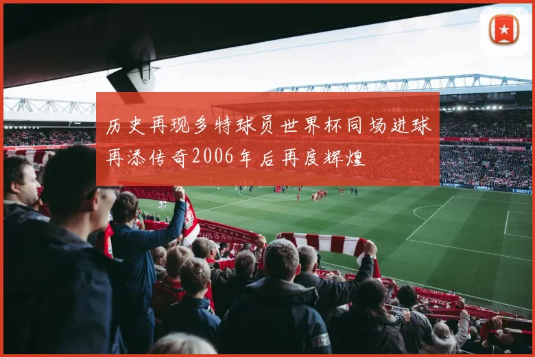 历史再现多特球员世界杯同场进球再添传奇2006年后再度辉煌