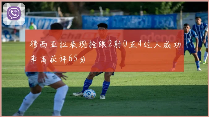 穆西亚拉表现抢眼2射0正4过人成功率高获评65分