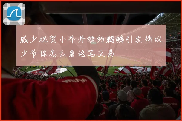 威少祝贺小乔丹续约鹈鹕引发热议少爷你怎么看这笔交易